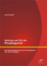 Aufstieg Und Fall Der Piratenpartei: Der Entwicklungsprozess Der Piratenpartei Seit Ihrer Grundung