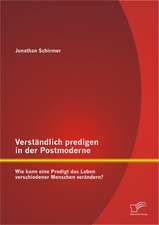 Verstandlich Predigen in Der Postmoderne: Wie Kann Eine Predigt Das Leben Verschiedener Menschen Verandern?