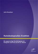 Kaleidoskopisches Erzahlen: Die Gegenseitige Durchdringung Von Fotografie Und Prosa Bei W.G. Sebald