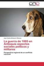 La guerra de 1885 en Antioquia aspectos sociales políticos y militares