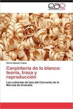 Carpintería de lo blanco: teoría, traza y reproducción