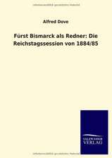 Fürst Bismarck als Redner: Die Reichstagssession von 1884/85