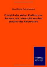 Friedrich der Weise, Kurfürst von Sachsen, ein Lebensbild aus dem Zeitalter der Reformation