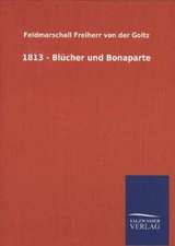 1813 - Blucher Und Bonaparte: Mit Ungedruckten Briefen, Gedichten Und Einer Autobiographie Geibels