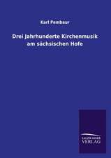 Drei Jahrhunderte Kirchenmusik Am Sachsischen Hofe: Mit Ungedruckten Briefen, Gedichten Und Einer Autobiographie Geibels