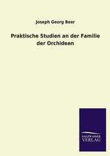 Praktische Studien an Der Familie Der Orchideen: Mit Ungedruckten Briefen, Gedichten Und Einer Autobiographie Geibels