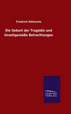 Die Geburt Der Tragodie Und Unzeitgemasse Betrachtungen: Mit Ungedruckten Briefen, Gedichten Und Einer Autobiographie Geibels