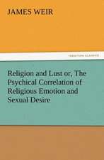 Religion and Lust Or, the Psychical Correlation of Religious Emotion and Sexual Desire: Or the Adventures of Geo. Thompson Being the Auto-Biography of an Author. Written by Himself.