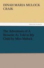 The Adventures of a Brownie as Told to My Child by Miss Mulock: Or the Adventures of Geo. Thompson Being the Auto-Biography of an Author. Written by Himself.