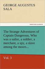 The Strange Adventures of Captain Dangerous, Vol. 3 Who Was a Sailor, a Soldier, a Merchant, a Spy, a Slave Among the Moors...: His Life and Works