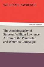 The Autobiography of Sergeant William Lawrence a Hero of the Peninsular and Waterloo Campaigns: His Sea Stories