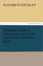 Behind the Scenes Or, Thirty Years a Slave, and Four Years in the White House: Some Things He Should Know