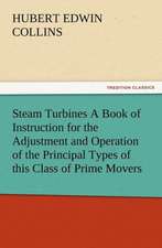 Steam Turbines a Book of Instruction for the Adjustment and Operation of the Principal Types of This Class of Prime Movers: New and Old