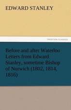 Before and After Waterloo Letters from Edward Stanley, Sometime Bishop of Norwich (1802, 1814, 1816): Or, Phases of Occult Life in the Metropolis