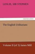 The English Utilitarians, Volume II (of 3) James Mill