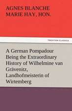 A German Pompadour Being the Extraordinary History of Wilhelmine Van Gr Venitz, Landhofmeisterin of Wirtemberg: A Tale of the Gold Fields of California