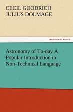 Astronomy of To-Day a Popular Introduction in Non-Technical Language: A Tale of the Gold Fields of California