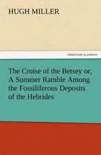 The Cruise of the Betsey Or, a Summer Ramble Among the Fossiliferous Deposits of the Hebrides. with Rambles of a Geologist Or, Ten Thousand Miles Over: Being a Narrative of the Lord's Dealings with George Muller