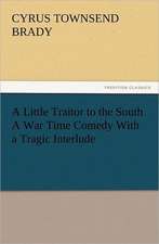 A Little Traitor to the South a War Time Comedy with a Tragic Interlude: The Cathedral Church of Norwich a Description of Its Fabric and a Brief History of the Episcopal See