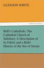 Bell's Cathedrals: The Cathedral Church of Salisbury a Description of Its Fabric and a Brief History of the See of Sarum