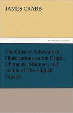 The Gipsies' Advocate Or, Observations on the Origin, Character, Manners, and Habits of the English Gipsies: How to Grow Them a Practical Treatise, Giving Full Details on Every Point, Including Keeping and Marketing the Crop