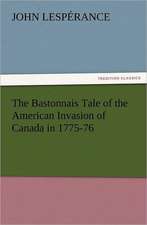 The Bastonnais Tale of the American Invasion of Canada in 1775-76