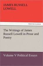 The Writings of James Russell Lowell in Prose and Poetry, Volume V Political Essays