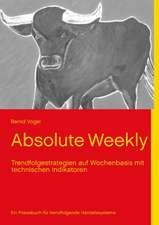 Absolute Weekly - Trendfolgestrategien auf Wochenbasis mit technischen Indikatoren - Ein Praxisbuch für trendfolgende Handelssysteme - Aktualisierte und erweiterte Ausgabe