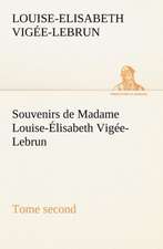 Souvenirs de Madame Louise- Lisabeth Vig E-Lebrun, Tome Second: Une Partie de La C Te Nord, L' Le Aux Oeufs, L'Anticosti, L' Le Saint-Paul, L'Archipel de La Madeleine