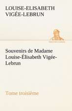 Souvenirs de Madame Louise- Lisabeth Vig E-Lebrun, Tome Troisi Me: Une Partie de La C Te Nord, L' Le Aux Oeufs, L'Anticosti, L' Le Saint-Paul, L'Archipel de La Madeleine