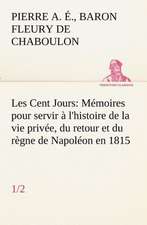 Les Cent Jours (1/2) Memoires Pour Servir A L'Histoire de La Vie Privee, Du Retour Et Du Regne de Napoleon En 1815.: Ouvrage Enrichi de Nombreux Dessins de Busnel, de Deux Dessins... Et D'Un Portrait de L'Auteur Par St-Charles Roman de