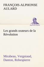 Les Grands Orateurs de La R Volution Mirabeau, Vergniaud, Danton, Robespierre: Ouvrage Enrichi de Nombreux Dessins de Busnel, de Deux Dessins... Et D'Un Portrait de L'Auteur Par St-Charles Roman de