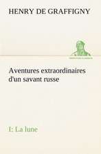 Aventures Extraordinaires D'Un Savant Russe; I. La Lune: Moeurs Foraines