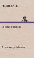 Le Sergent Renaud Aventures Parisiennes: Une Partie de La C Te Nord, L' Le Aux Oeufs, L'Anticosti, L' Le Saint-Paul, L'Archipel de La Madeleine