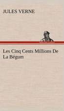 Les Cinq Cents Millions de La Begum: Une Partie de La C Te Nord, L' Le Aux Oeufs, L'Anticosti, L' Le Saint-Paul, L'Archipel de La Madeleine