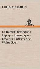 Le Roman Historique A L'Epoque Romantique - Essai Sur L'Influence de Walter Scott: Une Partie de La C Te Nord, L' Le Aux Oeufs, L'Anticosti, L' Le Saint-Paul, L'Archipel de La Madeleine