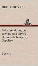 M Moires Du Duc de Rovigo, Pour Servir L'Histoire de L'Empereur Napol on Tome V: Ouvrage Enrichi de Nombreux Dessins de Busnel, de Deux Dessins... Et D'Un Portrait de L'Auteur Par St-Charles Roman de