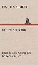 La Fianc E Du Rebelle Pisode de La Guerre Des Bostonnais, 1775: Ouvrage Enrichi de Nombreux Dessins de Busnel, de Deux Dessins... Et D'Un Portrait de L'Auteur Par St-Charles Roman de