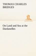 On Land and Sea at the Dardanelles