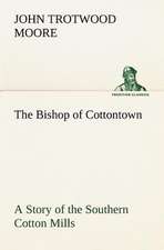 The Bishop of Cottontown a Story of the Southern Cotton Mills: Vol. 1 and 2