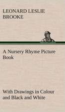 A Nursery Rhyme Picture Book with Drawings in Colour and Black and White: Humbly Addressed to All Who Believe