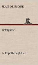 Betelguese a Trip Through Hell: Humbly Addressed to All Who Believe