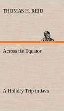 Across the Equator a Holiday Trip in Java: Light Passenger Locomotive of 1851 United States Bulletin 240, Contributions from the Museum of History and Technology