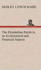 The Elizabethan Parish in Its Ecclesiastical and Financial Aspects: Positive and Negative