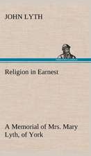 Religion in Earnest a Memorial of Mrs. Mary Lyth, of York: Being Some Account of the Jesuits in Paraguay 1607-1767