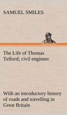 The Life of Thomas Telford; Civil Engineer with an Introductory History of Roads and Travelling in Great Britain: Being Some Account of the Jesuits in Paraguay 1607-1767