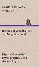 Records of Woodhall Spa and Neighbourhood Historical, Anecdotal, Physiographical, and Archaeological, with Other Matter