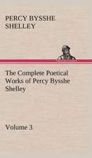 The Complete Poetical Works of Percy Bysshe Shelley - Volume 3