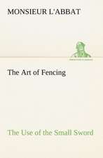 The Art of Fencing The Use of the Small Sword