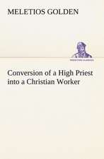 Conversion of a High Priest Into a Christian Worker: With a Description of the Various Investments Chiefly Dealt in on the Stock Exchange, and the Mode of Dealing Ther